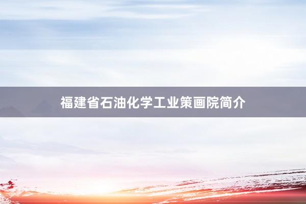 福建省石油化学工业策画院简介