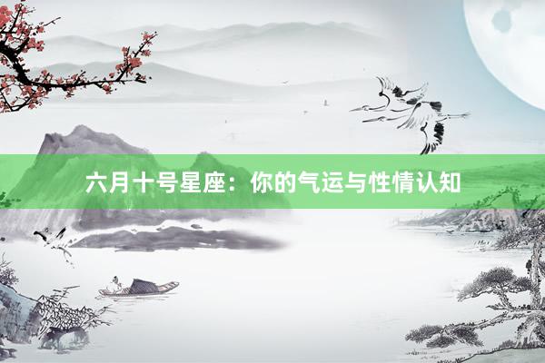 六月十号星座：你的气运与性情认知