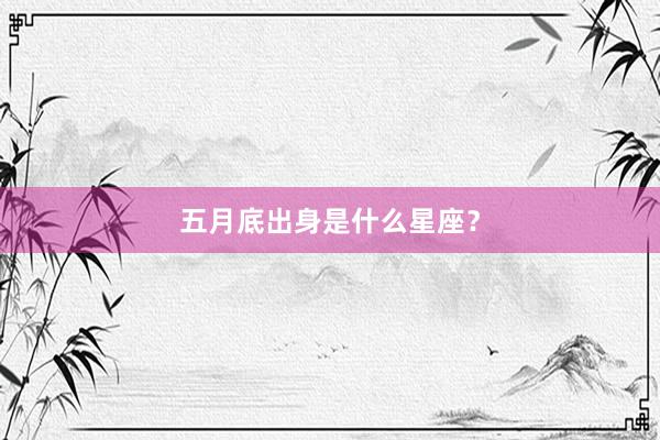五月底出身是什么星座？