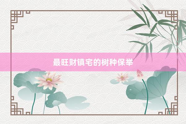 最旺财镇宅的树种保举