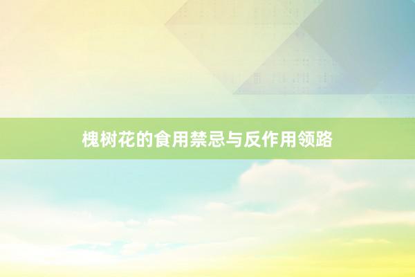 槐树花的食用禁忌与反作用领路