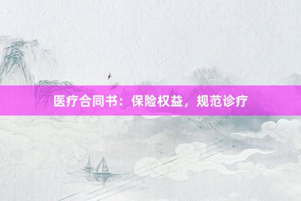 医疗合同书：保险权益，规范诊疗
