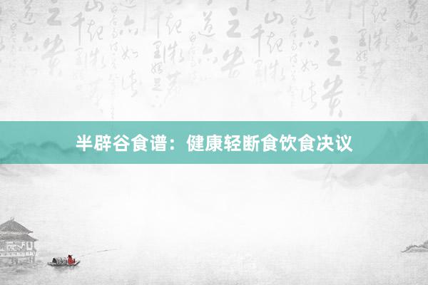 半辟谷食谱：健康轻断食饮食决议