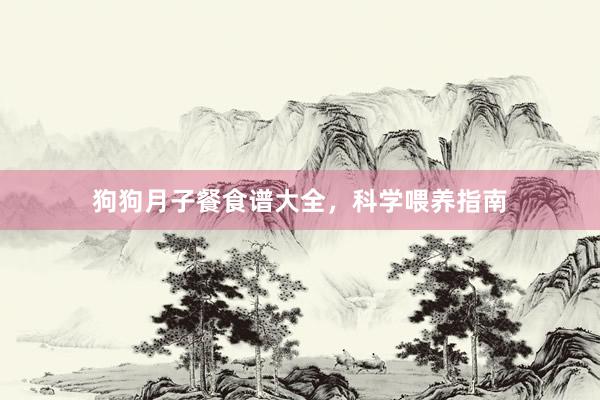 狗狗月子餐食谱大全,科学喂养指南